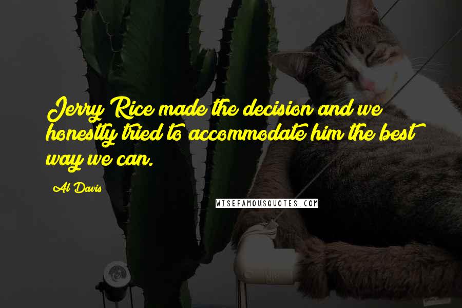 Al Davis Quotes: Jerry Rice made the decision and we honestly tried to accommodate him the best way we can.