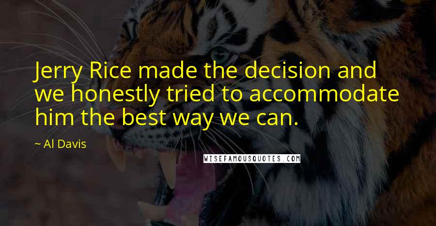 Al Davis Quotes: Jerry Rice made the decision and we honestly tried to accommodate him the best way we can.