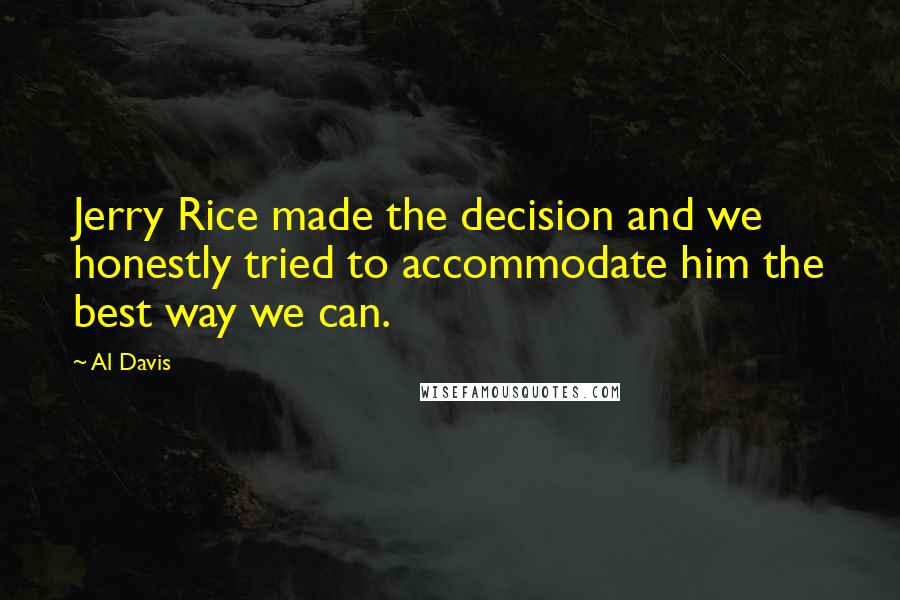 Al Davis Quotes: Jerry Rice made the decision and we honestly tried to accommodate him the best way we can.