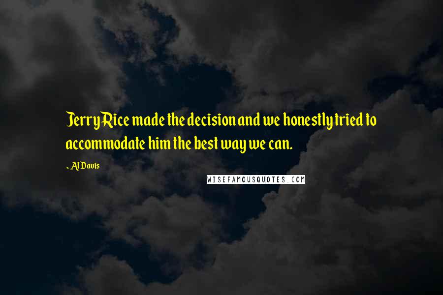 Al Davis Quotes: Jerry Rice made the decision and we honestly tried to accommodate him the best way we can.