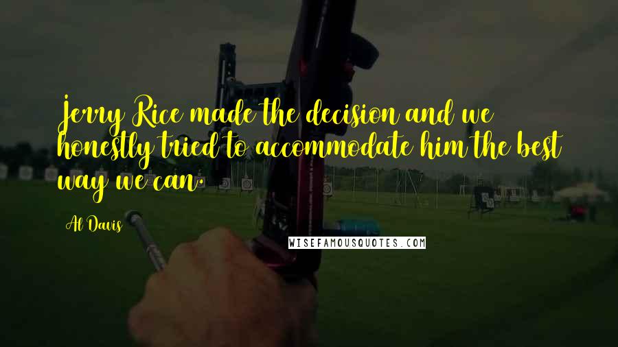 Al Davis Quotes: Jerry Rice made the decision and we honestly tried to accommodate him the best way we can.