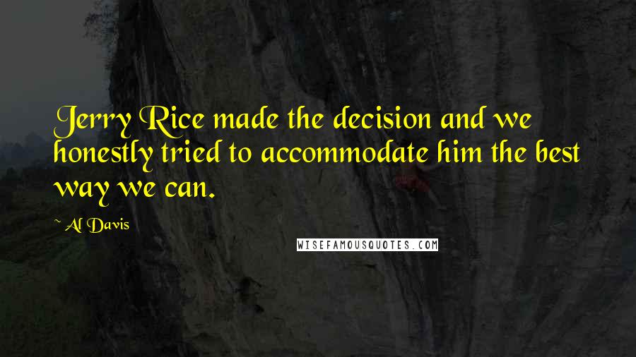 Al Davis Quotes: Jerry Rice made the decision and we honestly tried to accommodate him the best way we can.