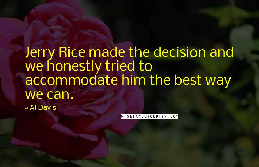 Al Davis Quotes: Jerry Rice made the decision and we honestly tried to accommodate him the best way we can.