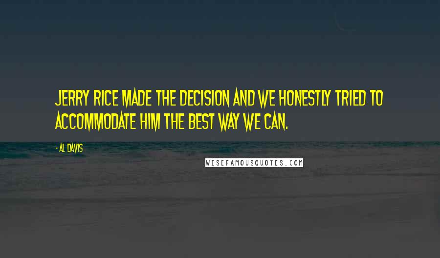 Al Davis Quotes: Jerry Rice made the decision and we honestly tried to accommodate him the best way we can.