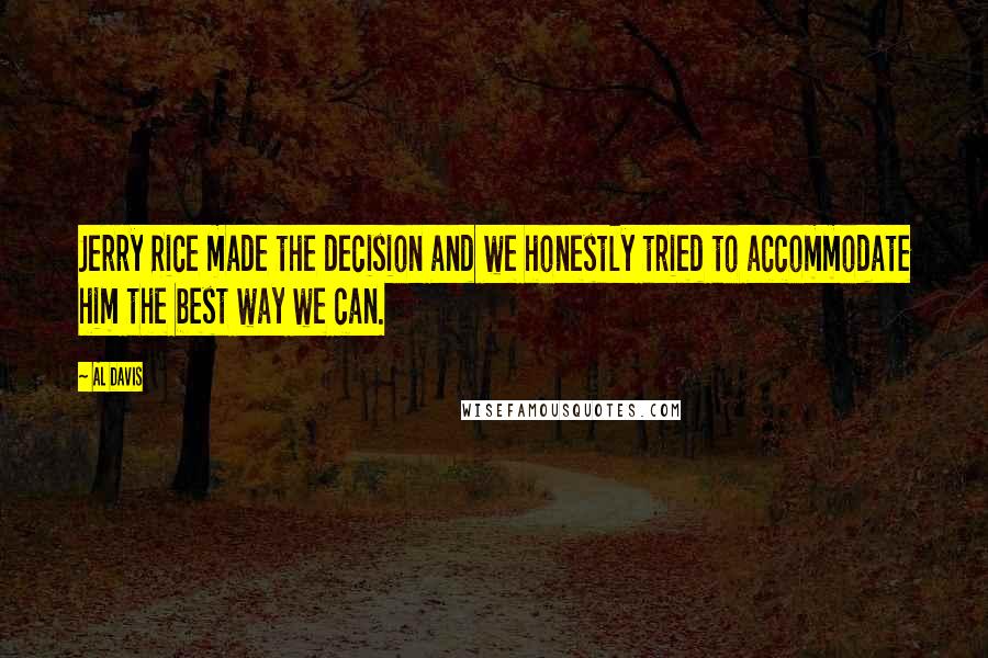 Al Davis Quotes: Jerry Rice made the decision and we honestly tried to accommodate him the best way we can.