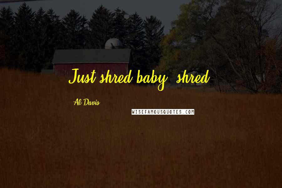 Al Davis Quotes: Just shred baby, shred.