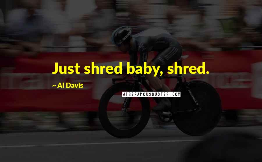 Al Davis Quotes: Just shred baby, shred.
