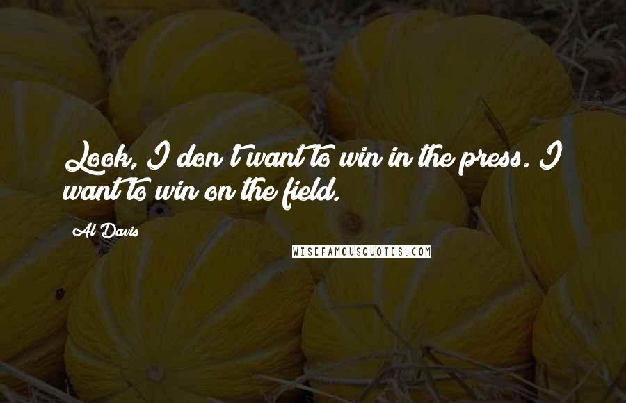 Al Davis Quotes: Look, I don't want to win in the press. I want to win on the field.