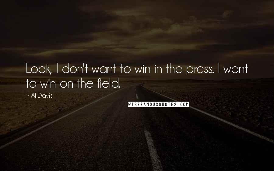 Al Davis Quotes: Look, I don't want to win in the press. I want to win on the field.