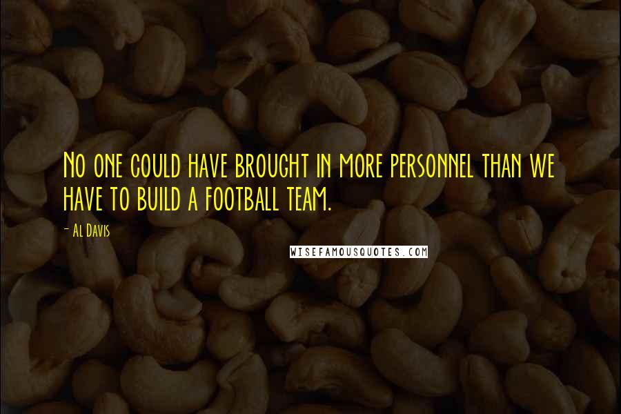 Al Davis Quotes: No one could have brought in more personnel than we have to build a football team.