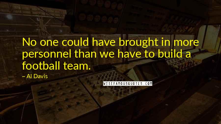 Al Davis Quotes: No one could have brought in more personnel than we have to build a football team.