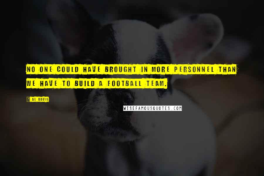 Al Davis Quotes: No one could have brought in more personnel than we have to build a football team.