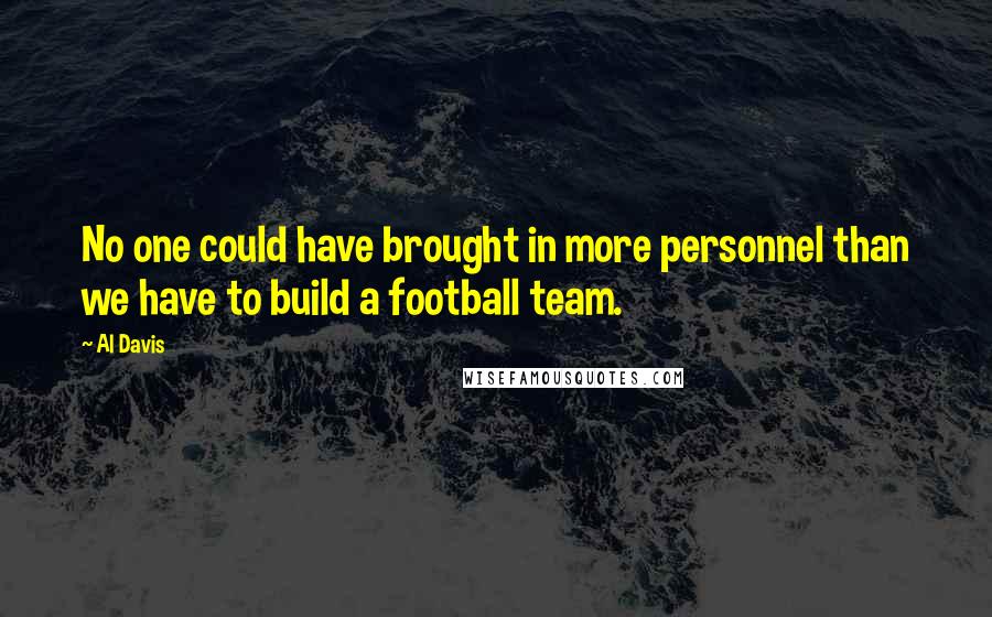 Al Davis Quotes: No one could have brought in more personnel than we have to build a football team.
