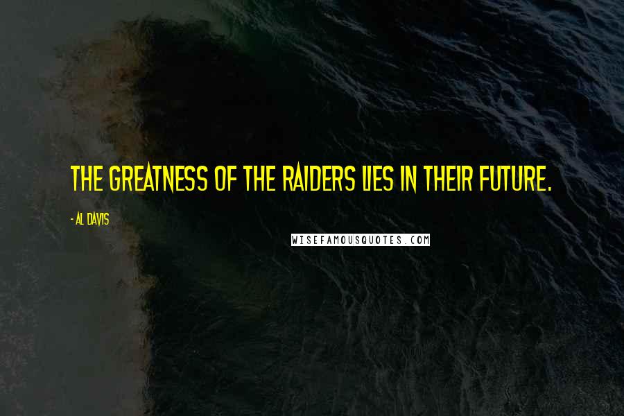 Al Davis Quotes: The greatness of the Raiders lies in their future.