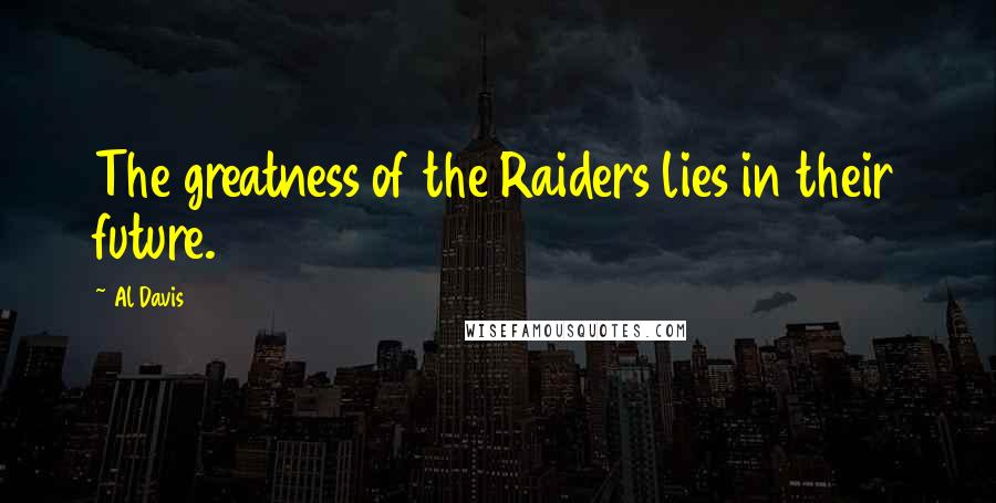 Al Davis Quotes: The greatness of the Raiders lies in their future.