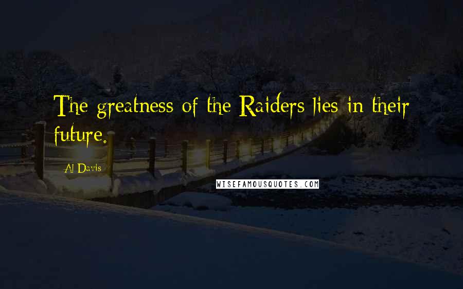 Al Davis Quotes: The greatness of the Raiders lies in their future.