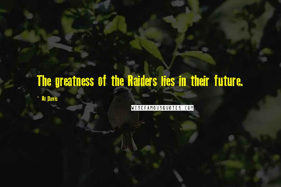 Al Davis Quotes: The greatness of the Raiders lies in their future.