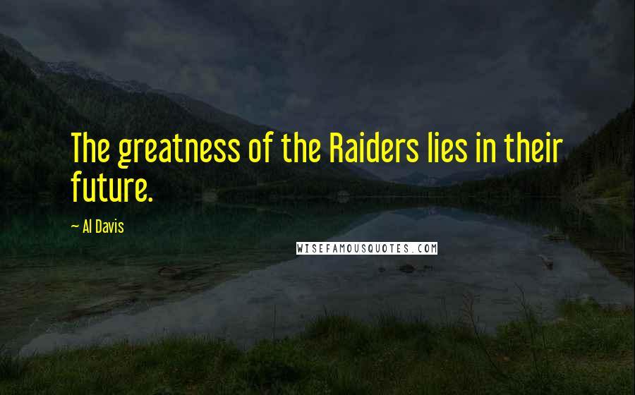 Al Davis Quotes: The greatness of the Raiders lies in their future.