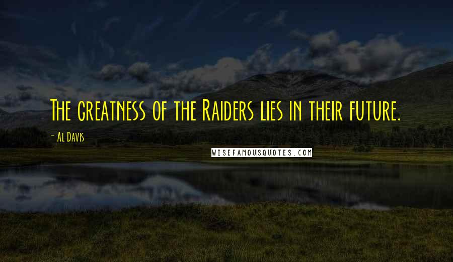 Al Davis Quotes: The greatness of the Raiders lies in their future.