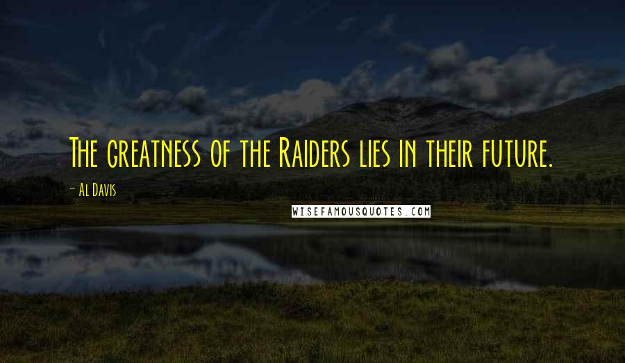 Al Davis Quotes: The greatness of the Raiders lies in their future.