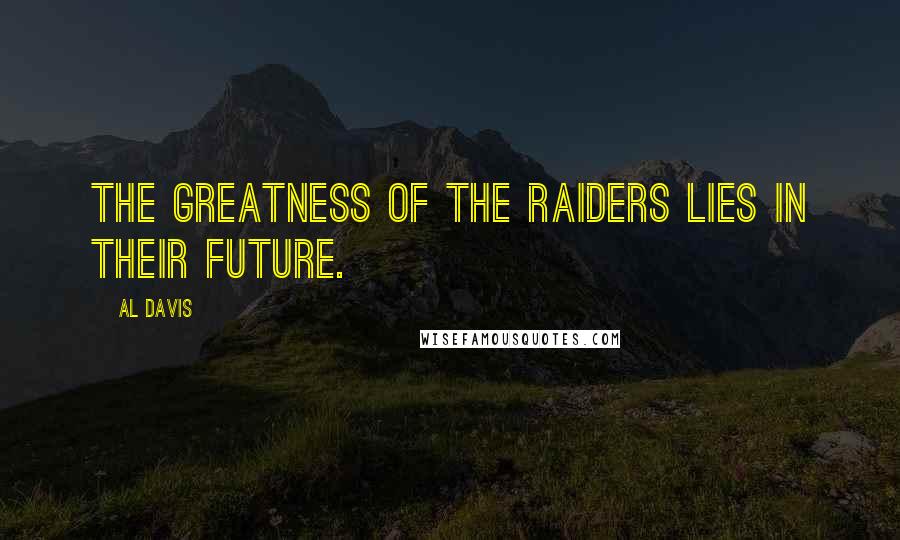 Al Davis Quotes: The greatness of the Raiders lies in their future.