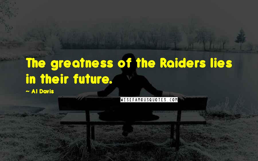 Al Davis Quotes: The greatness of the Raiders lies in their future.