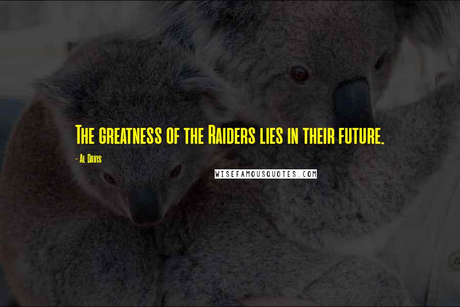 Al Davis Quotes: The greatness of the Raiders lies in their future.