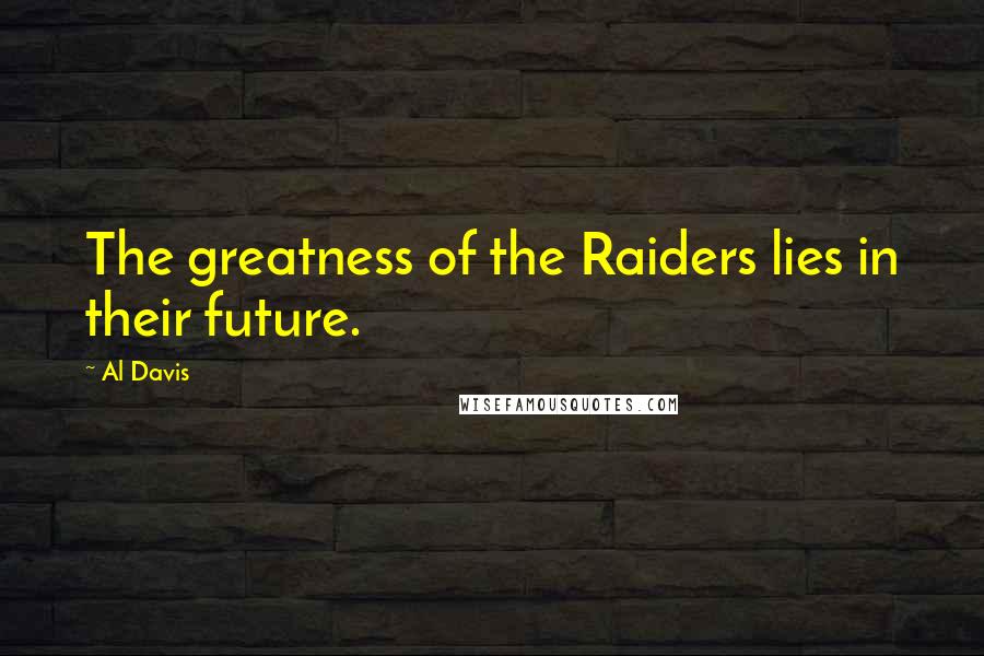 Al Davis Quotes: The greatness of the Raiders lies in their future.