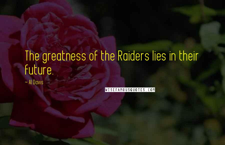 Al Davis Quotes: The greatness of the Raiders lies in their future.