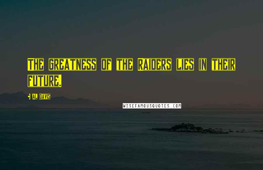 Al Davis Quotes: The greatness of the Raiders lies in their future.