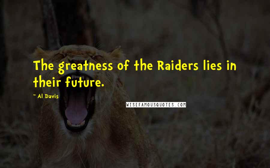 Al Davis Quotes: The greatness of the Raiders lies in their future.