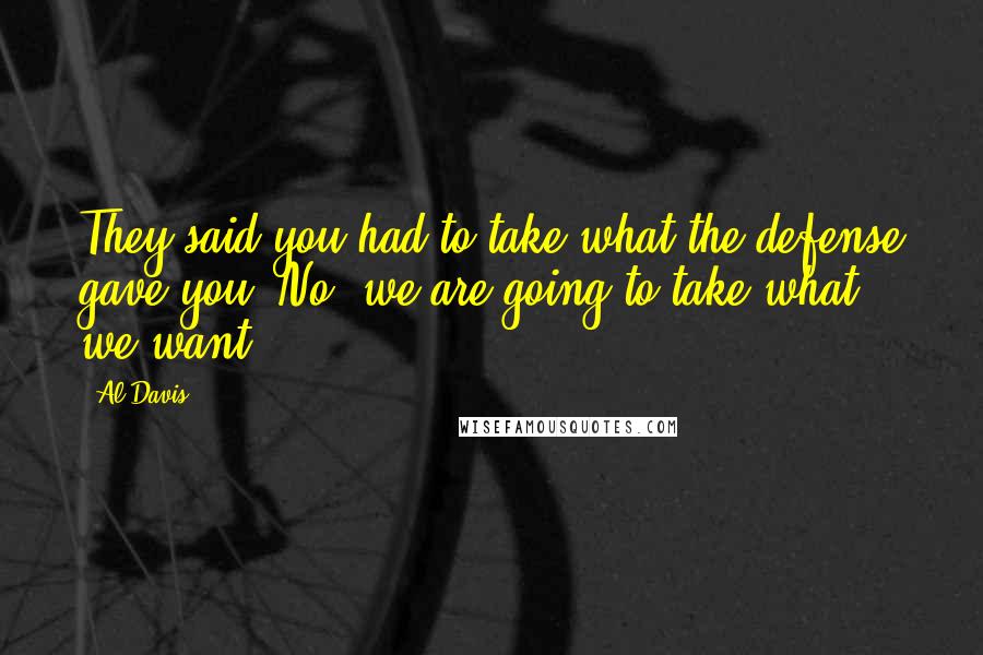 Al Davis Quotes: They said you had to take what the defense gave you. No, we are going to take what we want.