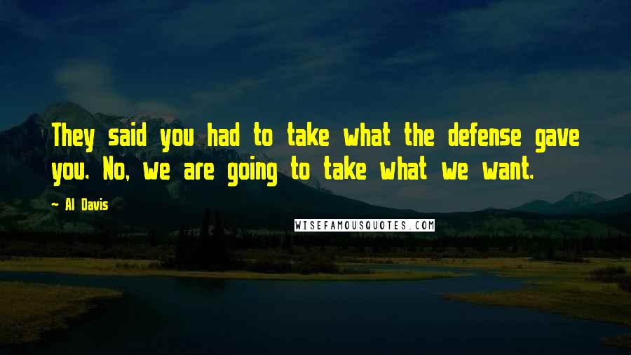 Al Davis Quotes: They said you had to take what the defense gave you. No, we are going to take what we want.