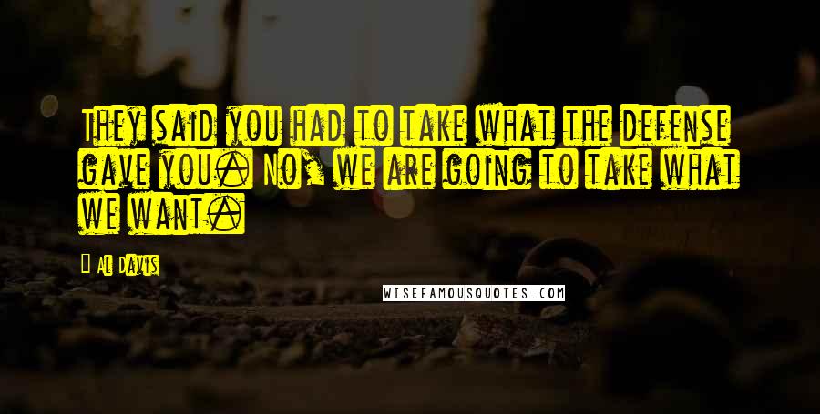 Al Davis Quotes: They said you had to take what the defense gave you. No, we are going to take what we want.