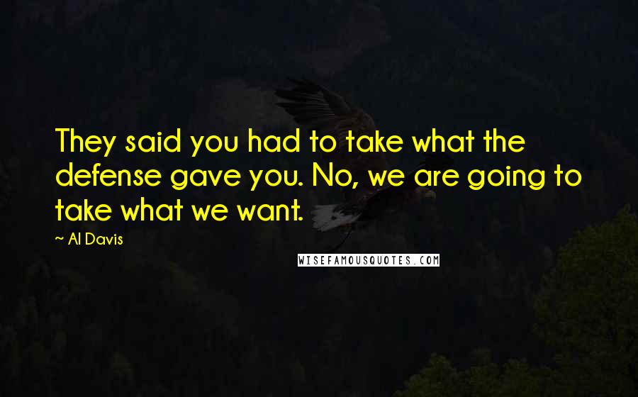 Al Davis Quotes: They said you had to take what the defense gave you. No, we are going to take what we want.