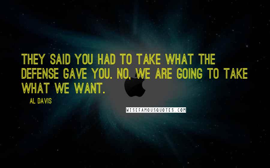 Al Davis Quotes: They said you had to take what the defense gave you. No, we are going to take what we want.