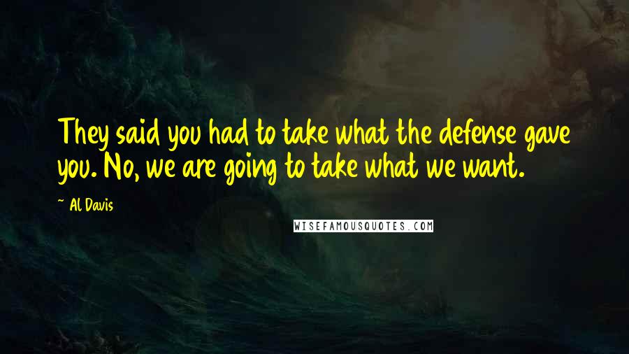 Al Davis Quotes: They said you had to take what the defense gave you. No, we are going to take what we want.