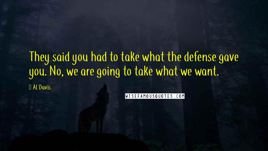 Al Davis Quotes: They said you had to take what the defense gave you. No, we are going to take what we want.