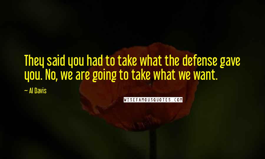 Al Davis Quotes: They said you had to take what the defense gave you. No, we are going to take what we want.