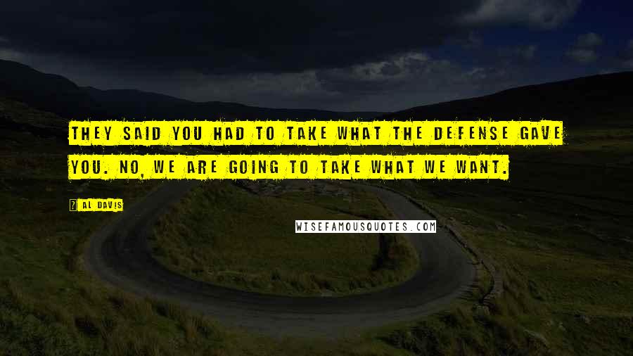 Al Davis Quotes: They said you had to take what the defense gave you. No, we are going to take what we want.