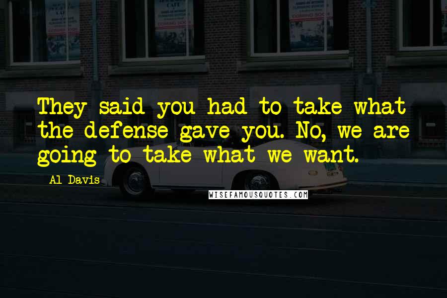 Al Davis Quotes: They said you had to take what the defense gave you. No, we are going to take what we want.