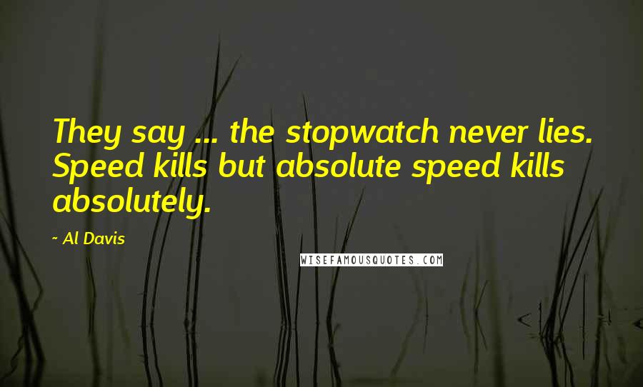 Al Davis Quotes: They say ... the stopwatch never lies. Speed kills but absolute speed kills absolutely.