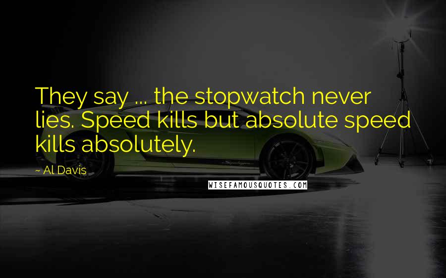 Al Davis Quotes: They say ... the stopwatch never lies. Speed kills but absolute speed kills absolutely.