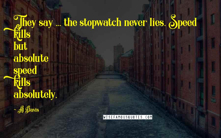 Al Davis Quotes: They say ... the stopwatch never lies. Speed kills but absolute speed kills absolutely.