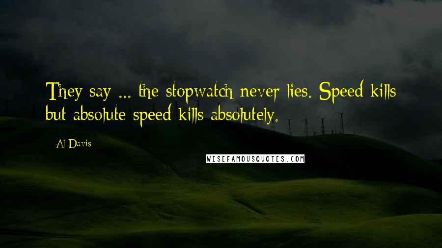 Al Davis Quotes: They say ... the stopwatch never lies. Speed kills but absolute speed kills absolutely.