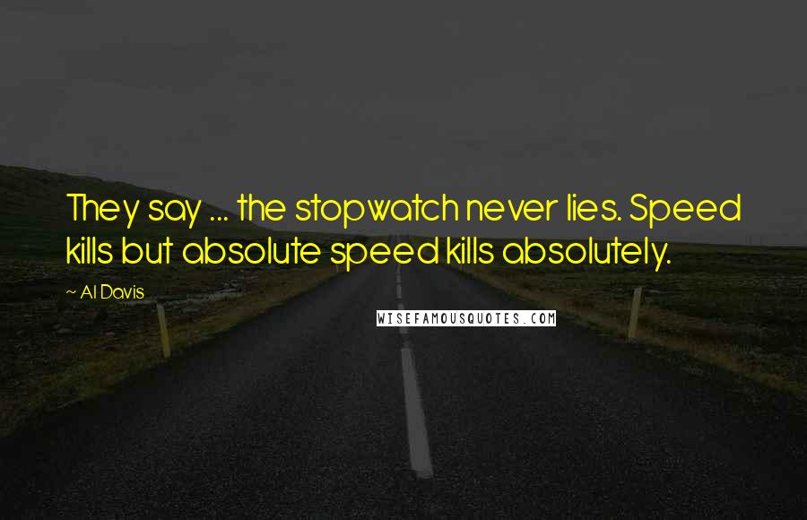 Al Davis Quotes: They say ... the stopwatch never lies. Speed kills but absolute speed kills absolutely.