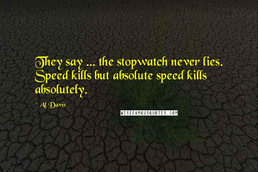 Al Davis Quotes: They say ... the stopwatch never lies. Speed kills but absolute speed kills absolutely.