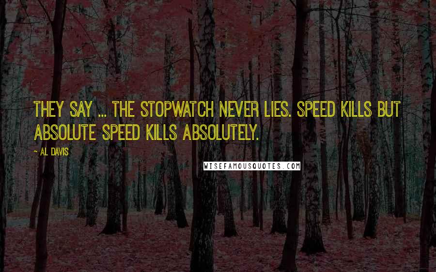 Al Davis Quotes: They say ... the stopwatch never lies. Speed kills but absolute speed kills absolutely.