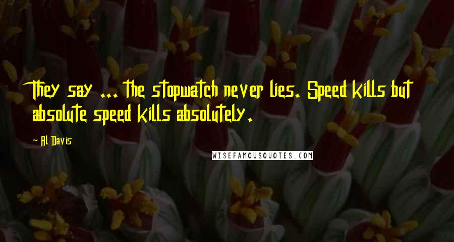 Al Davis Quotes: They say ... the stopwatch never lies. Speed kills but absolute speed kills absolutely.