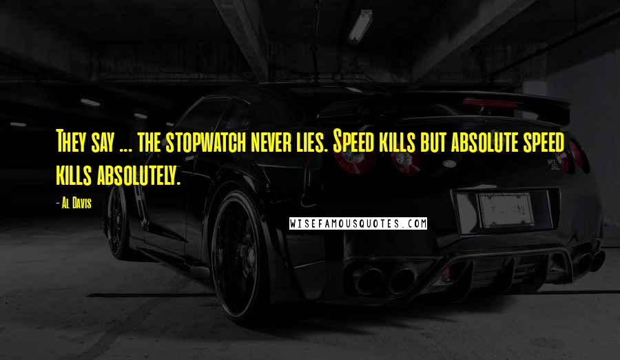Al Davis Quotes: They say ... the stopwatch never lies. Speed kills but absolute speed kills absolutely.